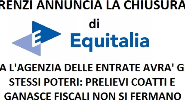 Renzi annuncia la chiusura di Equitalia, ma la proposta di legge prevede che gli stessi poteri siano trasferiti ad Agenzia delle Entrate