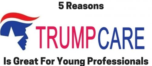 5 Reasons Trumpcare Is Great For Young Professionals
