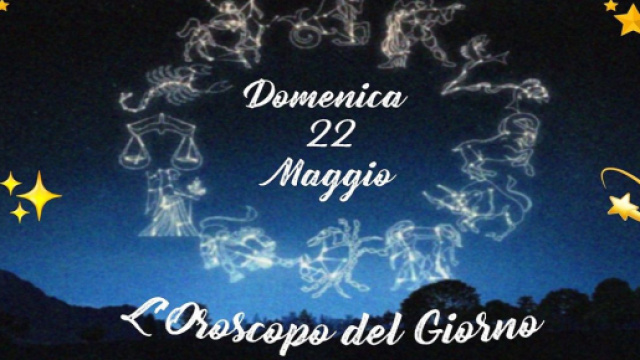 Oroscopo e previsioni della giornata di domenica 22 maggio.