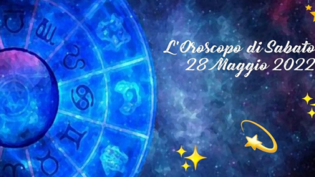 Oroscopo e previsioni della giornata di sabato 28 maggio.