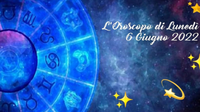 L'oroscopo della giornata di luned&igrave; 6 giugno 2022.