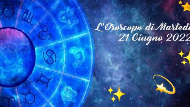 L'oroscopo della giornata di marted&igrave; 21 giugno 2022.
