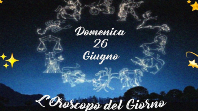 Previsioni oroscopo della giornata di domenica 26 giugno.