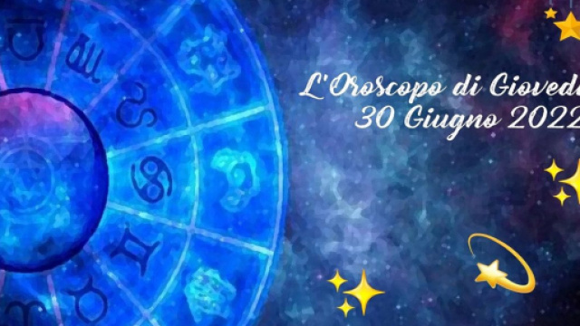 L'oroscopo di gioved&igrave; 30 giugno 2022.