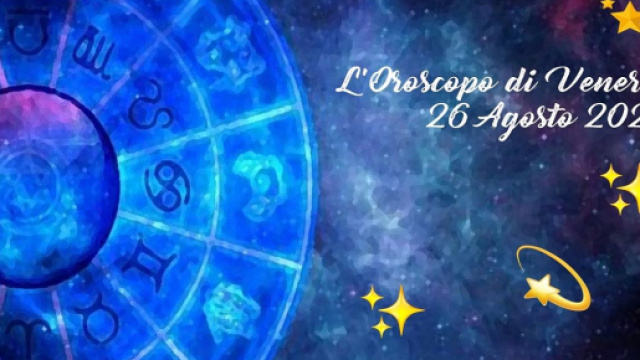 Oroscopo e previsioni di venerd&igrave; 26 agosto 2022.